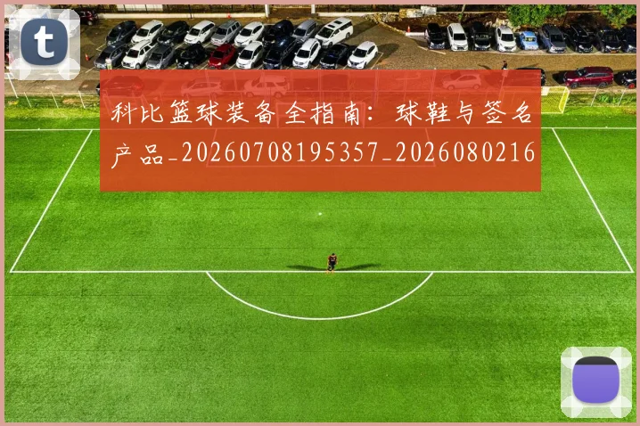 科比篮球装备全指南:球鞋与签名产品_20260708195357_20260802165601