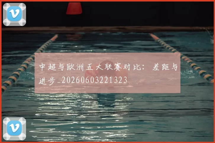 中超与欧洲五大联赛对比：差距与进步_20260603221323