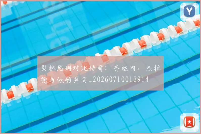 贝林厄姆对比传奇：齐达内、杰拉德与他的异同_20260710013914