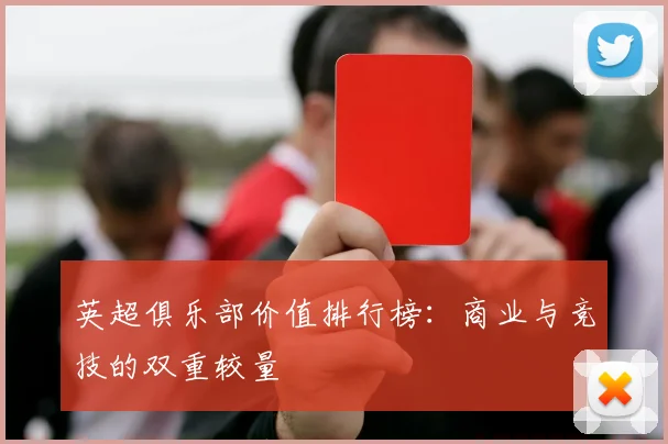 英超俱乐部价值排行榜：商业与竞技的双重较量