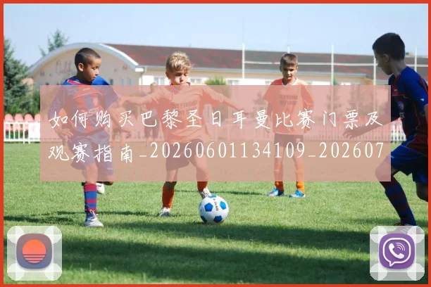 如何购买巴黎圣日耳曼比赛门票及观赛指南_20260601134109_20260703231009_20260720183923