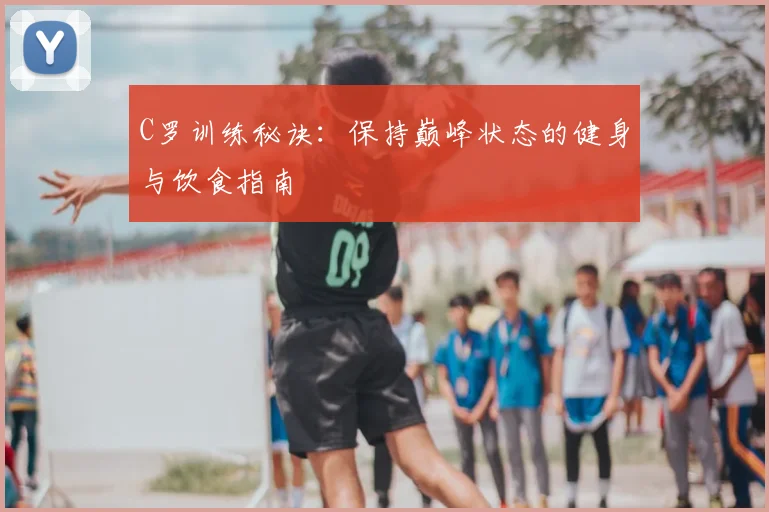 C罗训练秘诀：保持巅峰状态的健身与饮食指南