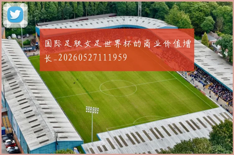 国际足联女足世界杯的商业价值增长_20260527111959