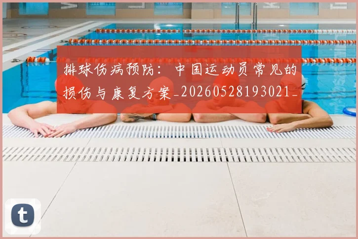 排球伤病预防：中国运动员常见的损伤与康复方案_20260528193021_20260708185844
