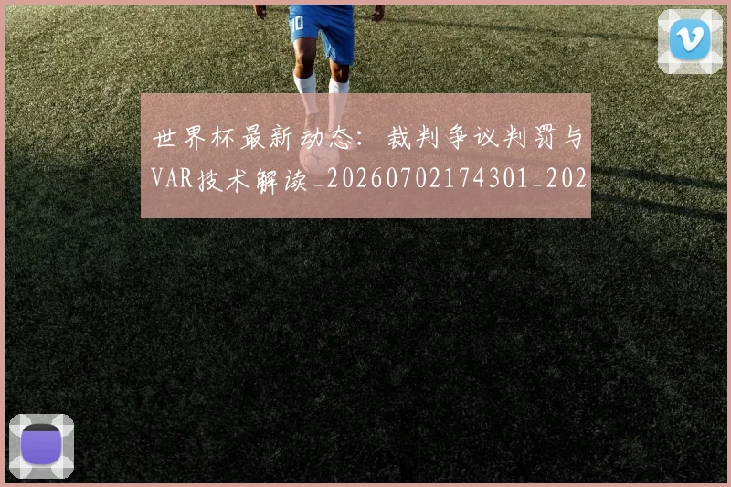 世界杯最新动态：裁判争议判罚与VAR技术解读_20260702174301_20260715191446