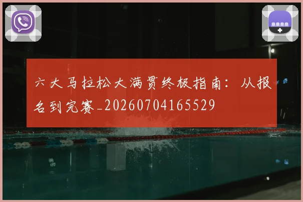 六大马拉松大满贯终极指南：从报名到完赛_20260704165529