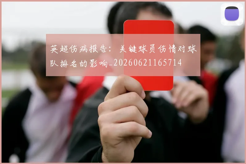 英超伤病报告：关键球员伤情对球队排名的影响_20260621165714