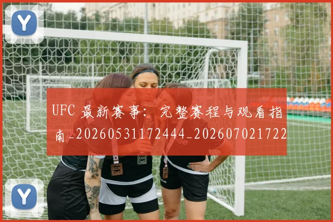 UFC 最新赛事：完整赛程与观看指南_20260531172444_20260702172223