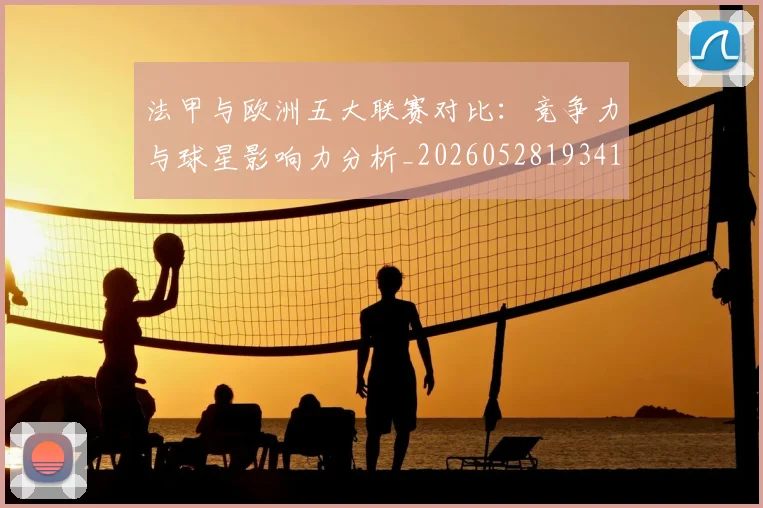 法甲与欧洲五大联赛对比：竞争力与球星影响力分析_20260528193414