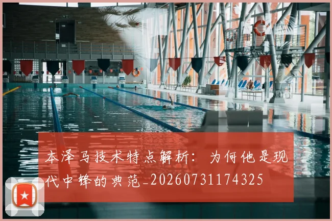 本泽马技术特点解析：为何他是现代中锋的典范_20260731174325