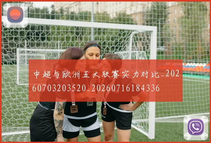 中超与欧洲五大联赛实力对比_20260703203520_20260716184336