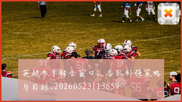 英超冬季转会窗口：各队补强策略与目标_20260523113659