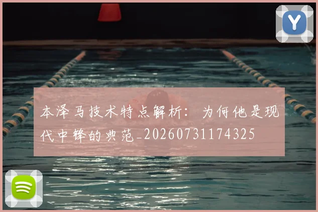 本泽马技术特点解析：为何他是现代中锋的典范_20260731174325