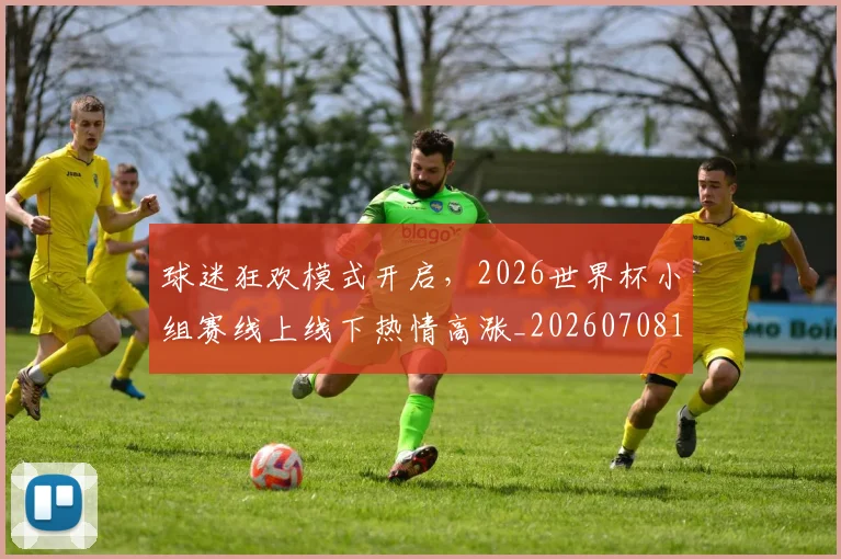 球迷狂欢模式开启,2026世界杯小组赛线上线下热情高涨_20260708192347