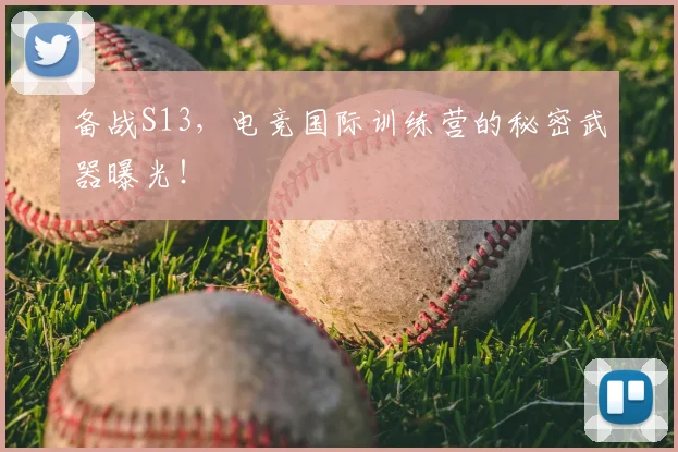 备战S13，电竞国际训练营的秘密武器曝光！