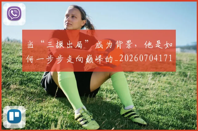 当“三振出局”成为背景，他是如何一步步走向巅峰的_20260704171922