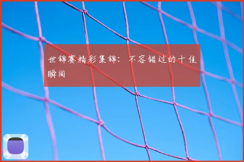 世锦赛精彩集锦：不容错过的十佳瞬间