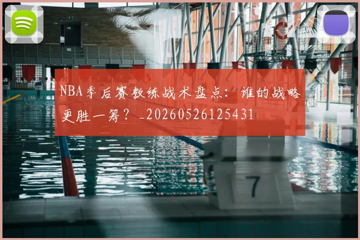 NBA季后赛教练战术盘点：谁的战略更胜一筹？_20260526125431
