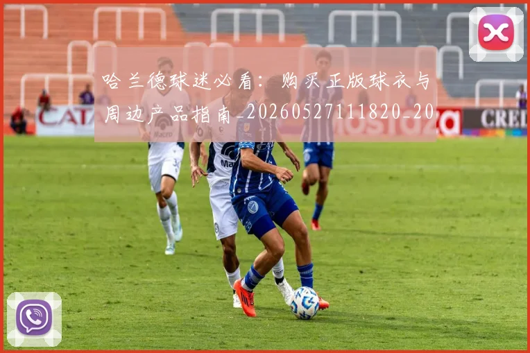 哈兰德球迷必看：购买正版球衣与周边产品指南_20260527111820_20260719160113