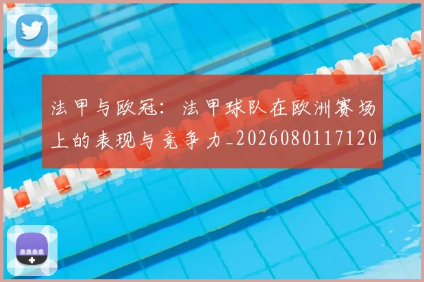 法甲与欧冠：法甲球队在欧洲赛场上的表现与竞争力_20260801171209