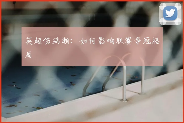 英超伤病潮：如何影响联赛争冠格局