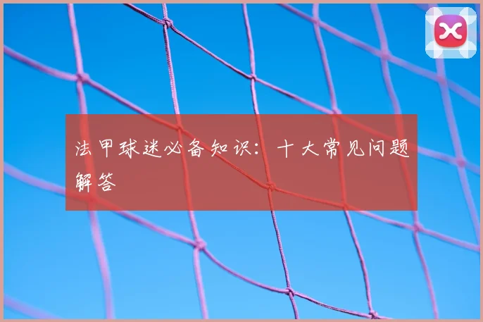 法甲球迷必备知识：十大常见问题解答