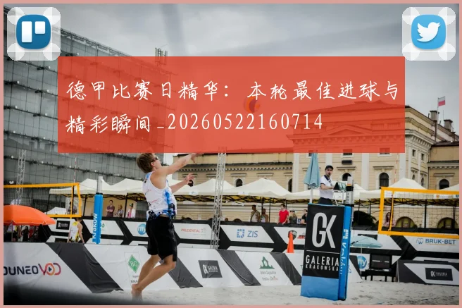 德甲比赛日精华：本轮最佳进球与精彩瞬间_20260522160714