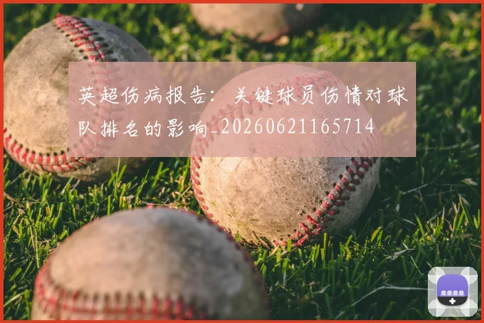 英超伤病报告：关键球员伤情对球队排名的影响_20260621165714