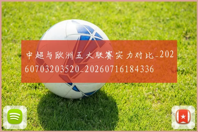 中超与欧洲五大联赛实力对比_20260703203520_20260716184336