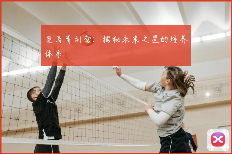 皇马青训营：揭秘未来之星的培养体系