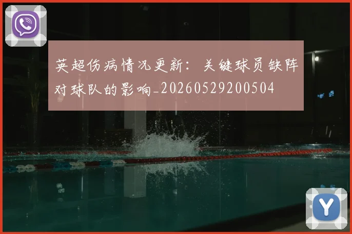 英超伤病情况更新：关键球员缺阵对球队的影响_20260529200504