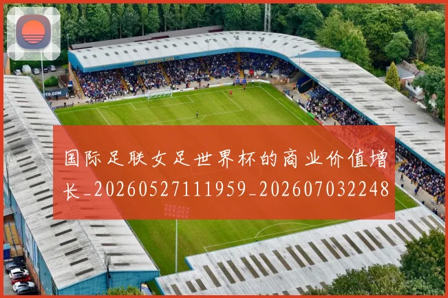 国际足联女足世界杯的商业价值增长_20260527111959_20260703224850_20260719170212